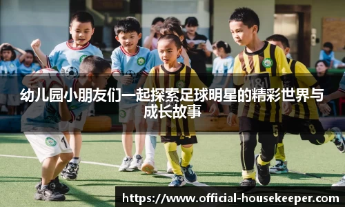 幼儿园小朋友们一起探索足球明星的精彩世界与成长故事