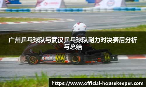 广州乒乓球队与武汉乒乓球队耐力对决赛后分析与总结