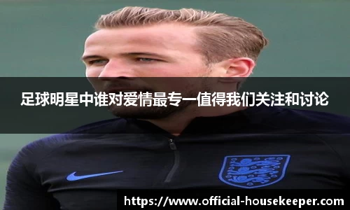 足球明星中谁对爱情最专一值得我们关注和讨论